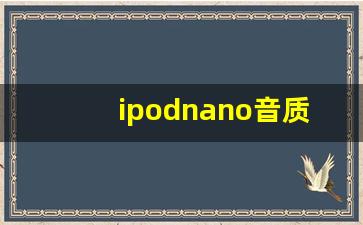 ipodnano音质最好的一代_ipod nano8